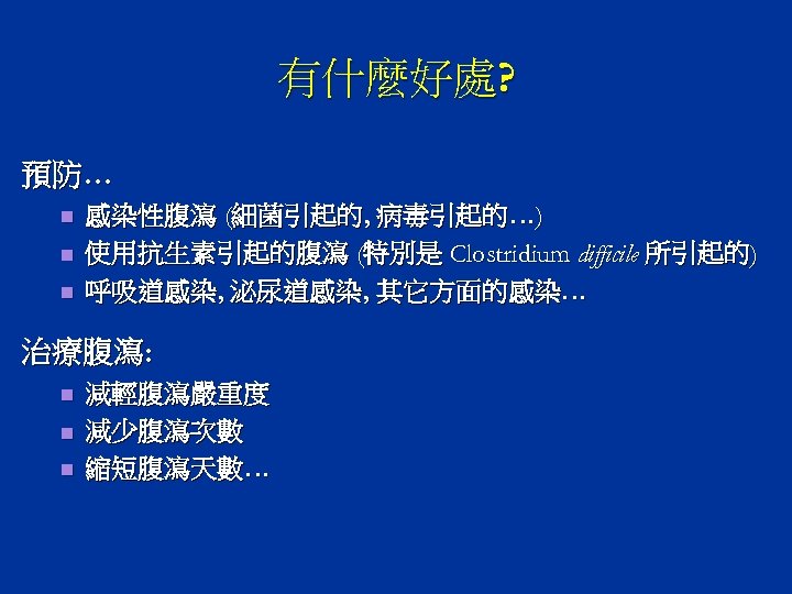 有什麼好處? 預防… n n n 感染性腹瀉 (細菌引起的, 病毒引起的…) 使用抗生素引起的腹瀉 (特別是 Clostridium difficile 所引起的) 呼吸道感染,