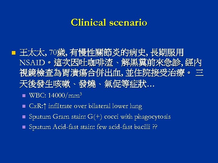 Clinical scenario n 王太太‚ 70歲‚ 有慢性關節炎的病史‚ 長期服用 NSAID。這次因吐咖啡渣、解黑糞前來急診‚ 經內 視鏡檢查為胃潰瘍合併出血‚ 並住院接受治療。 三 天後發生咳嗽、發燒、氣促等症狀… n