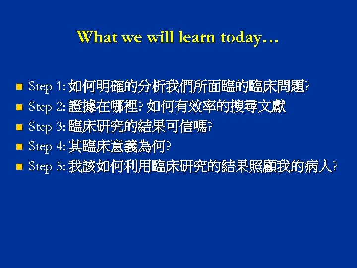 What we will learn today… n n n Step 1: 如何明確的分析我們所面臨的臨床問題? Step 2: 證據在哪裡?