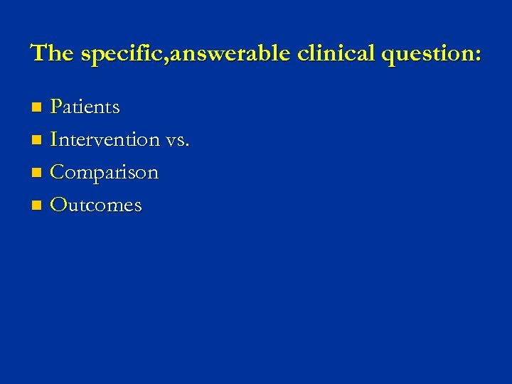 The specific, answerable clinical question: Patients n Intervention vs. n Comparison n Outcomes n