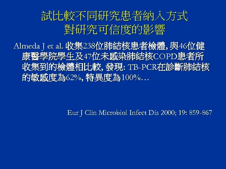 試比較不同研究患者納入方式 對研究可信度的影響 Almeda J et al. 收集238位肺結核患者檢體, 與46位健 康醫學院學生及47位未感染肺結核COPD患者所 收集到的檢體相比較, 發現: TB-PCR在診斷肺結核 的敏感度為 62%,