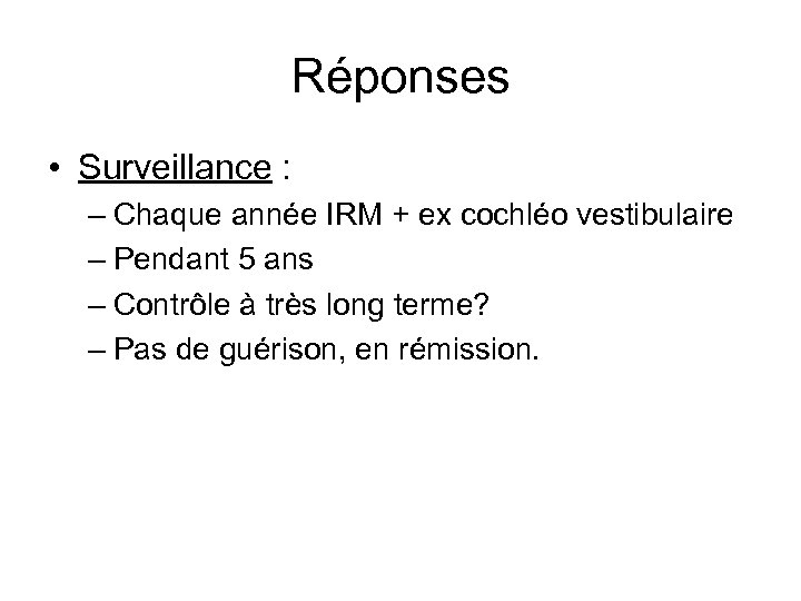 Réponses • Surveillance : – Chaque année IRM + ex cochléo vestibulaire – Pendant