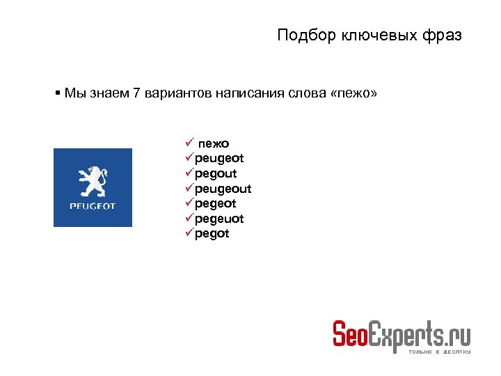 Подбор ключевых фраз Мы знаем 7 вариантов написания слова «пежо» пежо peugeot pegout peugeout