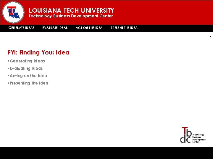 LOUISIANA TECH UNIVERSITY Technology Business Development Center GENERATE IDEAS EVALUATE IDEAS ACT ON THE