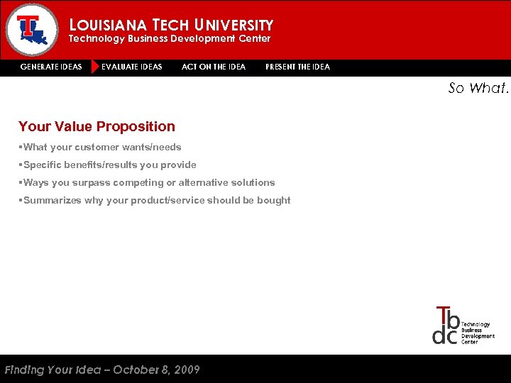 LOUISIANA TECH UNIVERSITY Technology Business Development Center GENERATE IDEAS EVALUATE IDEAS ACT ON THE