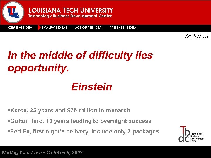 LOUISIANA TECH UNIVERSITY Technology Business Development Center GENERATE IDEAS EVALUATE IDEAS ACT ON THE