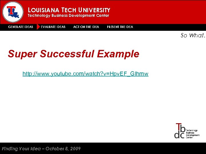 LOUISIANA TECH UNIVERSITY Technology Business Development Center GENERATE IDEAS EVALUATE IDEAS ACT ON THE