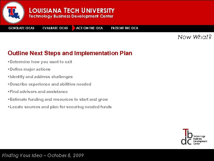 LOUISIANA TECH UNIVERSITY Technology Business Development Center GENERATE IDEAS EVALUATE IDEAS ACT ON THE