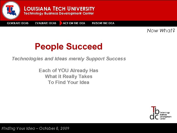 LOUISIANA TECH UNIVERSITY Technology Business Development Center GENERATE IDEAS EVALUATE IDEAS ACT ON THE