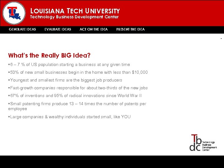 LOUISIANA TECH UNIVERSITY Technology Business Development Center GENERATE IDEAS EVALUATE IDEAS ACT ON THE