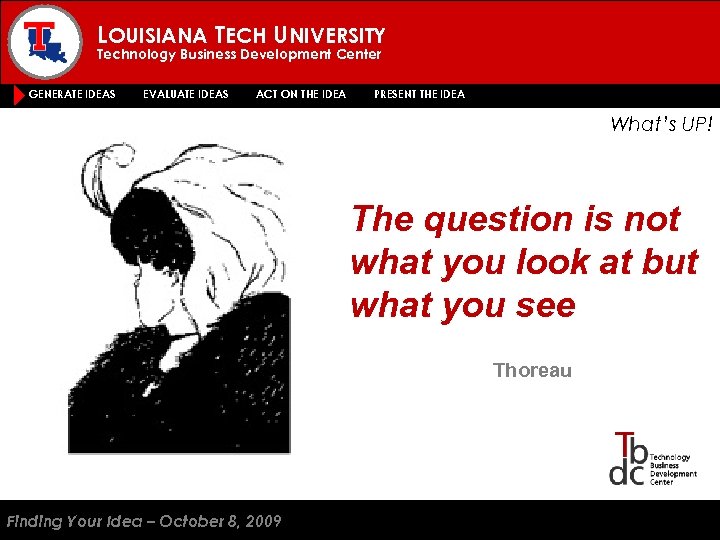 LOUISIANA TECH UNIVERSITY Technology Business Development Center GENERATE IDEAS EVALUATE IDEAS ACT ON THE