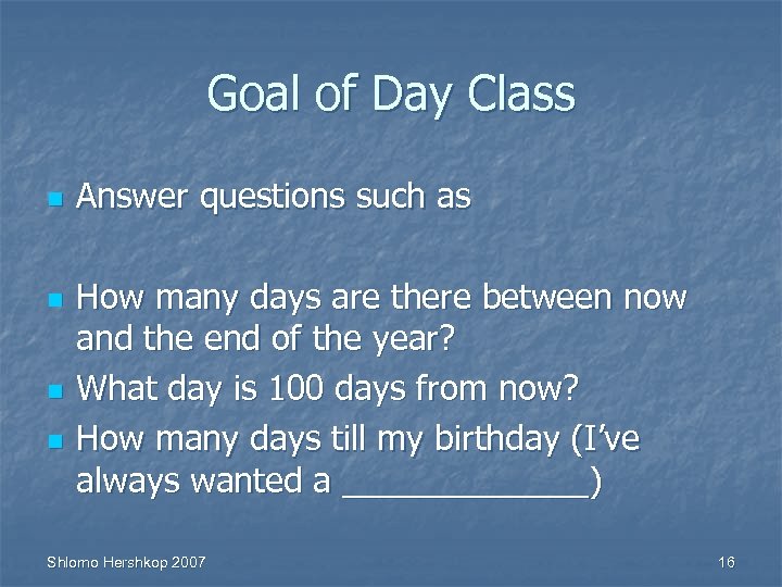 Goal of Day Class n n Answer questions such as How many days are