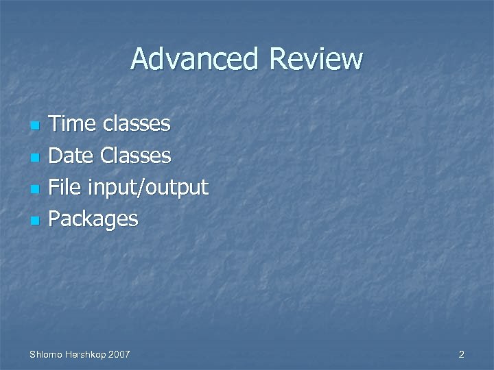 Advanced Review n n Time classes Date Classes File input/output Packages Shlomo Hershkop 2007