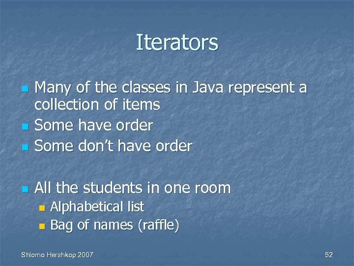 Iterators n Many of the classes in Java represent a collection of items Some