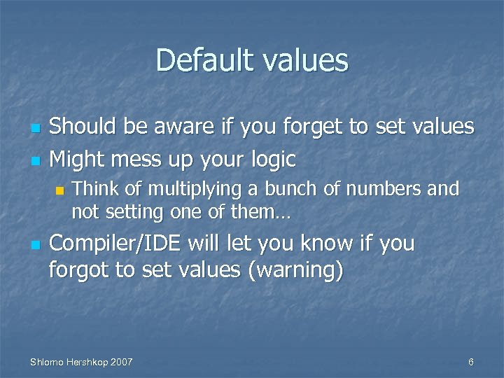 Default values n n Should be aware if you forget to set values Might