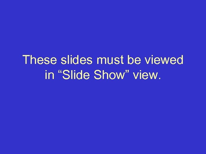 These slides must be viewed in “Slide Show” view. 