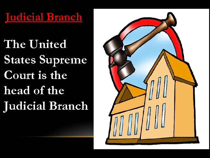 Judicial Branch The United States Supreme Court is the head of the Judicial Branch