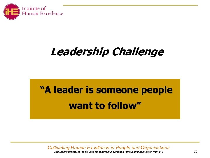 Leadership Challenge “A leader is someone people want to follow” Cultivating Human Excellence in