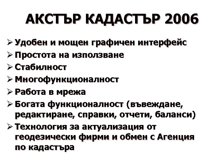 АКСТЪР КАДАСТЪР 2006 Ø Удобен и мощен графичен интерфейс Ø Простота на използване Ø