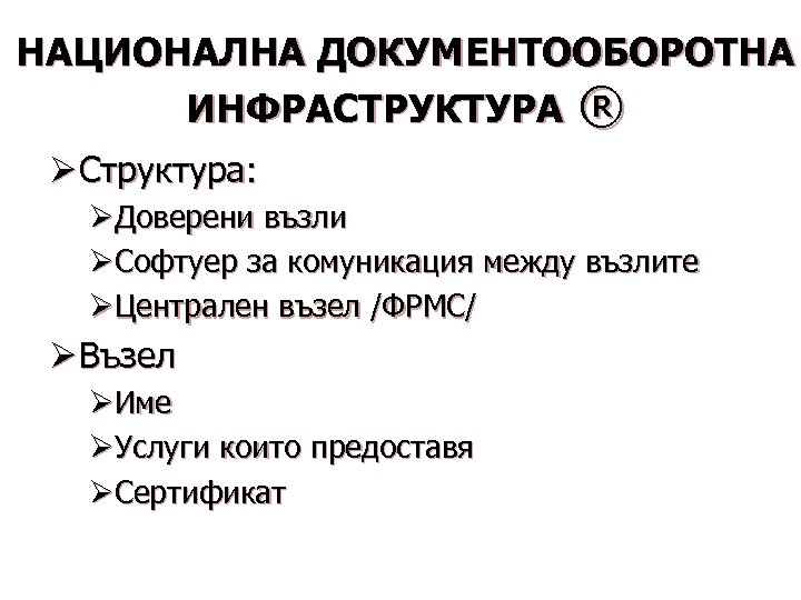 НАЦИОНАЛНА ДОКУМЕНТООБОРОТНА ИНФРАСТРУКТУРА ® Ø Структура: ØДоверени възли ØСофтуер за комуникация между възлите ØЦентрален