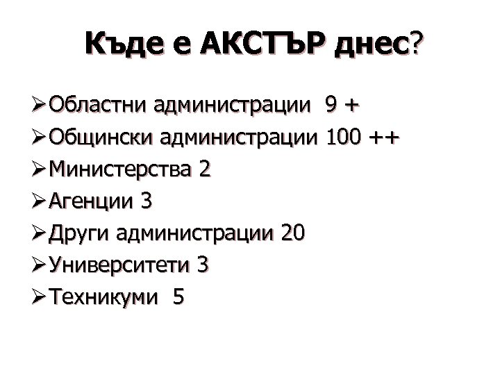 Къде е АКСТЪР днес? Ø Областни администрации 9 + Ø Общински администрации 100 ++
