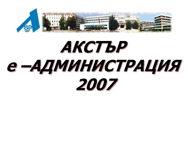 АКСТЪР е –АДМИНИСТРАЦИЯ 2007 E-АДМИНИСТРАЦИЯ С МИШКА И АКСТЪР 2006 