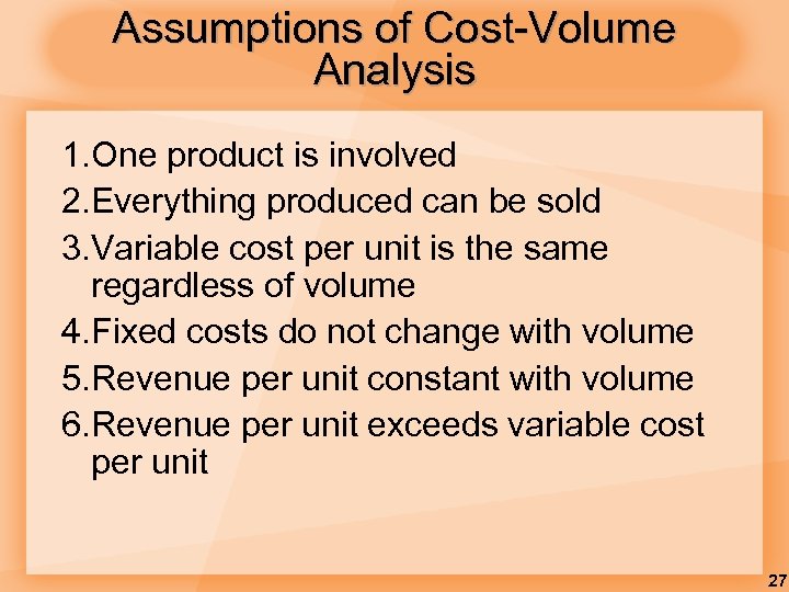 Assumptions of Cost-Volume Analysis 1. One product is involved 2. Everything produced can be