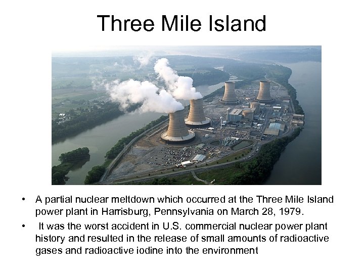 Three Mile Island • A partial nuclear meltdown which occurred at the Three Mile