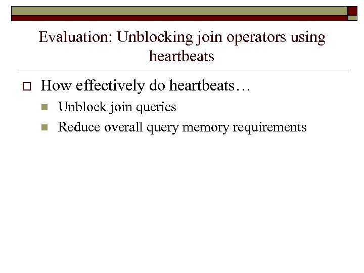 Evaluation: Unblocking join operators using heartbeats o How effectively do heartbeats… n n Unblock