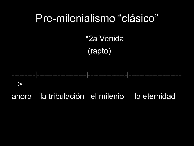 Pre-milenialismo “clásico” *2 a Venida (rapto) ---------l---------------l----------> ahora la tribulación el milenio la eternidad
