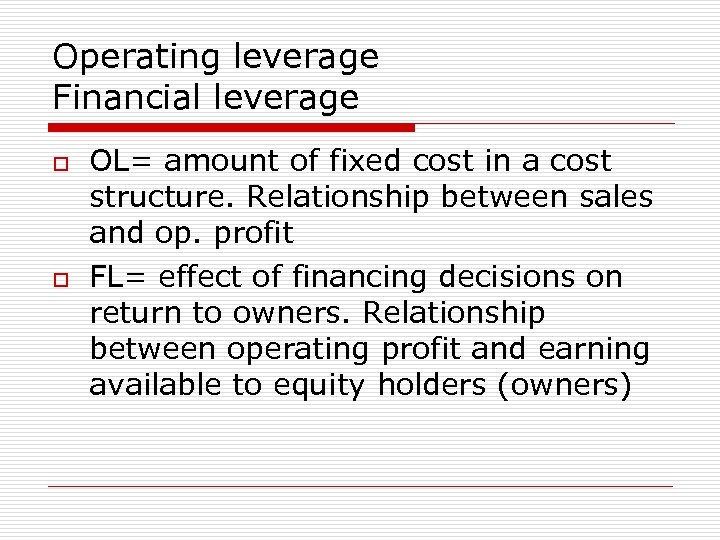 Operating leverage Financial leverage o o OL= amount of fixed cost in a cost