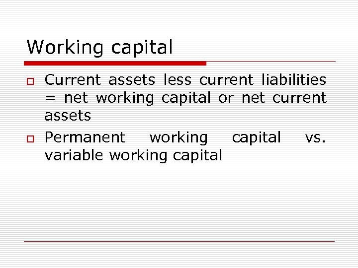 Working capital o o Current assets less current liabilities = net working capital or