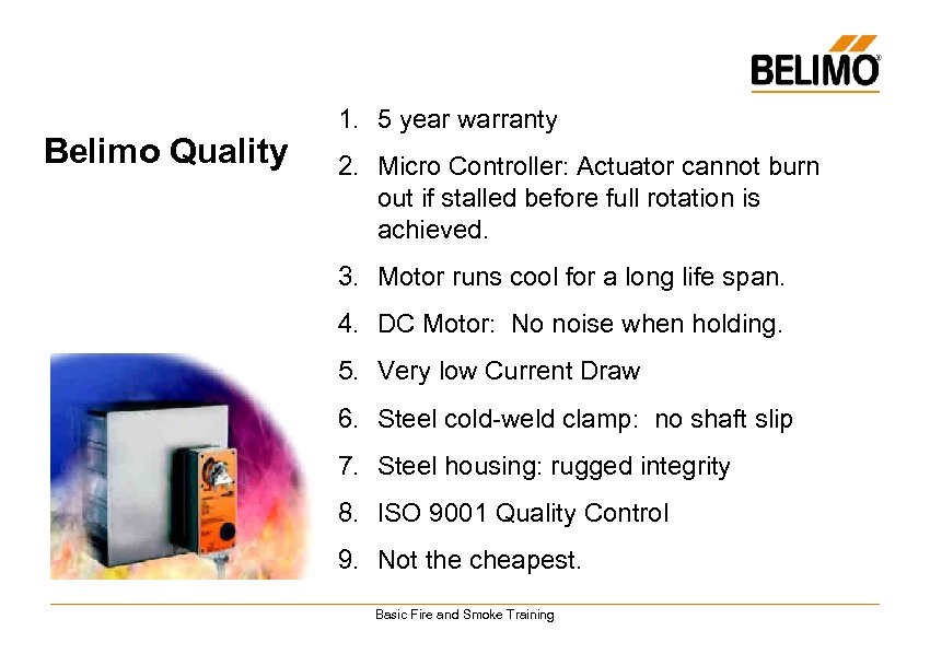 Belimo Quality 1. 5 year warranty 2. Micro Controller: Actuator cannot burn out if