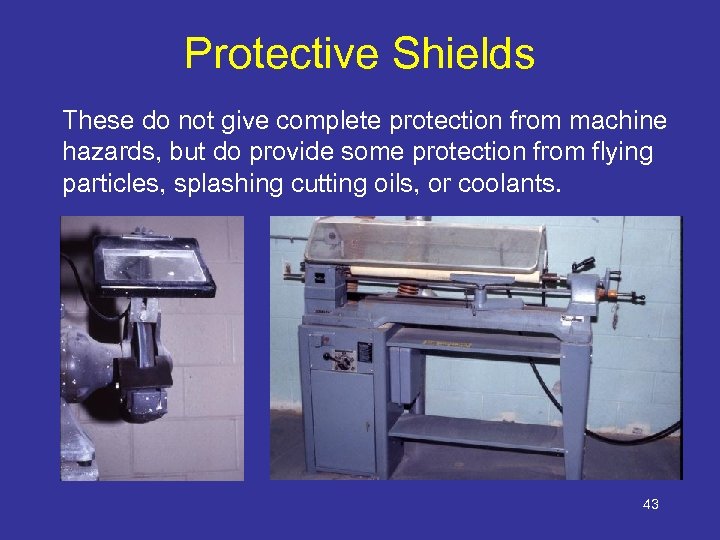 Protective Shields These do not give complete protection from machine hazards, but do provide