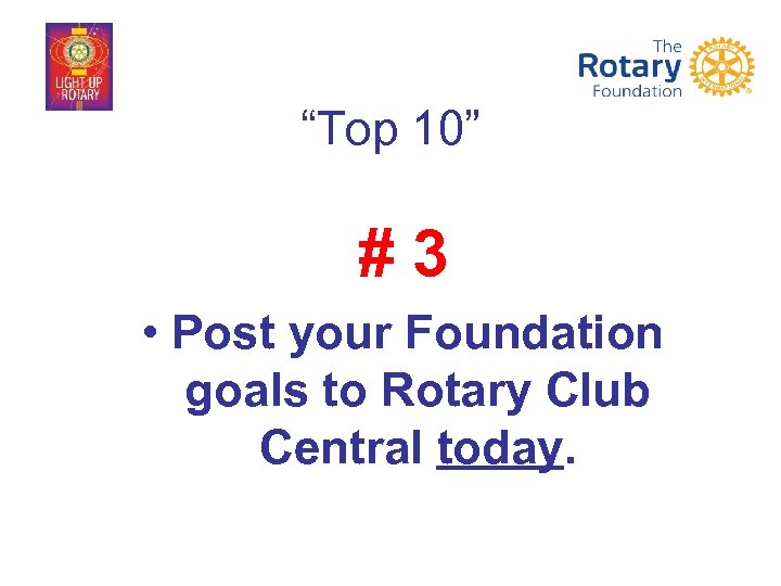 “Top 10” #3 • Post your Foundation goals to Rotary Club Central today. 