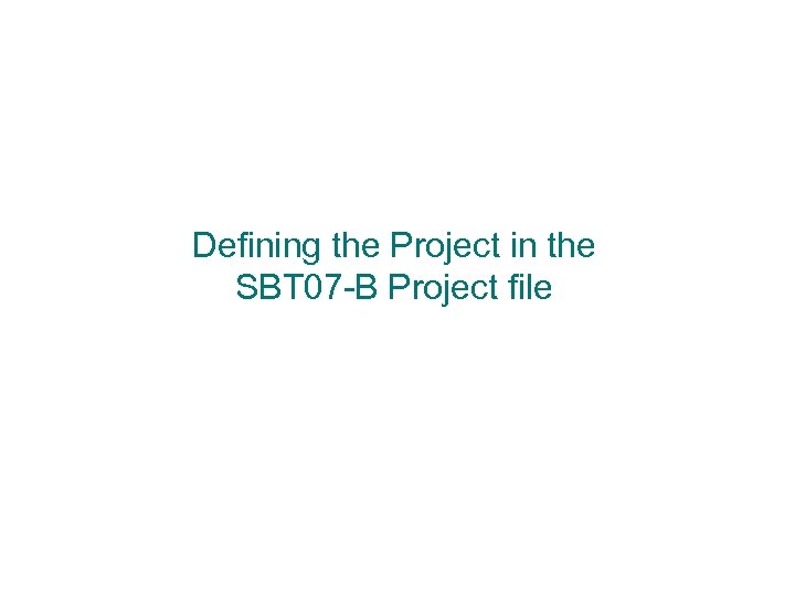 Defining the Project in the SBT 07 -B Project file 