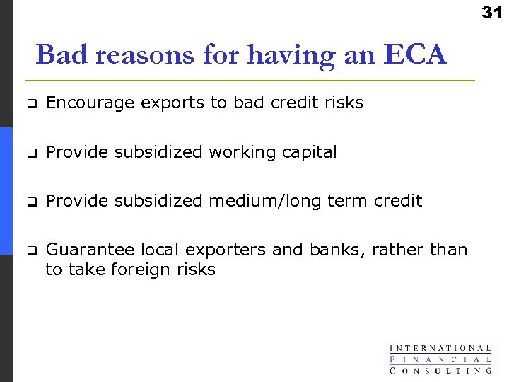 31 Bad reasons for having an ECA q Encourage exports to bad credit risks