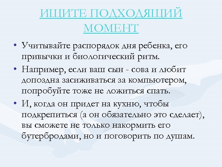 ИЩИТЕ ПОДХОДЯЩИЙ МОМЕНТ • Учитывайте распорядок дня ребенка, его привычки и биологический ритм. •