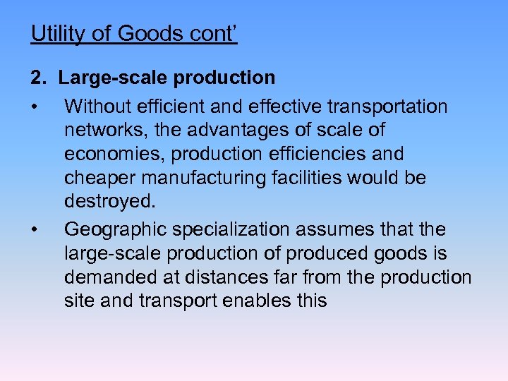 Utility of Goods cont’ 2. Large-scale production • Without efficient and effective transportation networks,