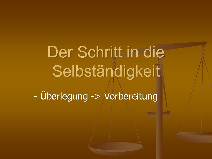 Der Schritt in die Selbständigkeit - Überlegung -> Vorbereitung 