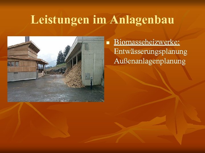 Leistungen im Anlagenbau n Biomasseheizwerke: Entwässerungsplanung Außenanlagenplanung 