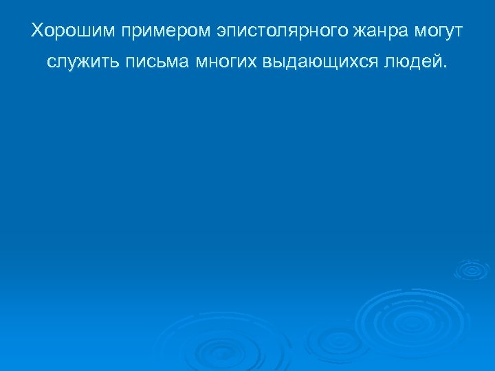 Хорошим примером эпистолярного жанра могут служить письма многих выдающихся людей. 