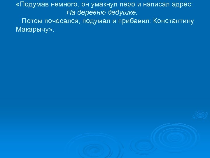  «Подумав немного, он умакнул перо и написал адрес: На деревню дедушке. Потом почесался,
