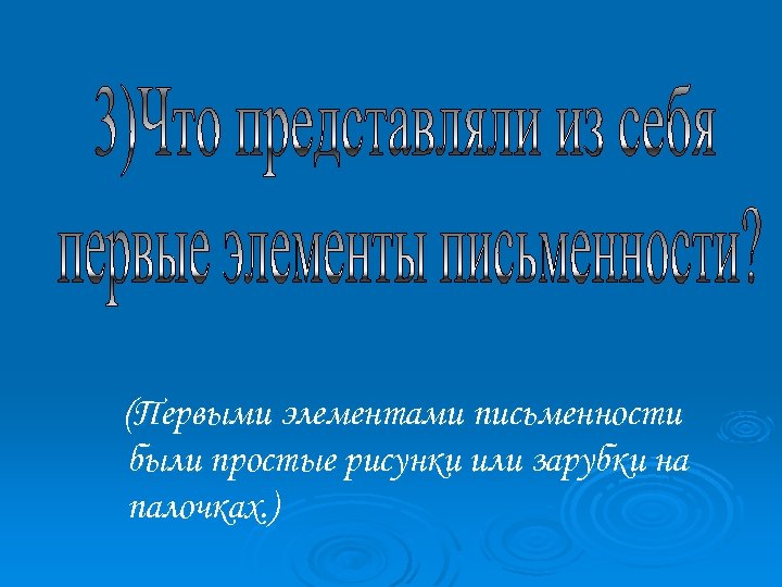 (Первыми элементами письменности были простые рисунки или зарубки на палочках. ) 