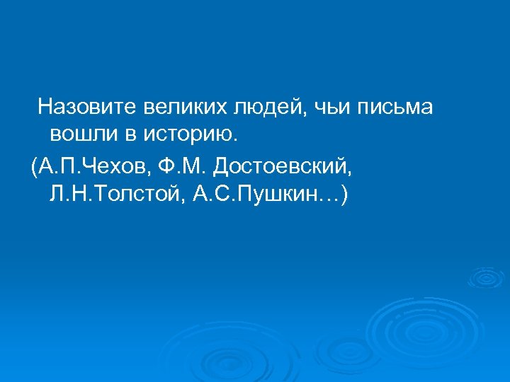 Назовите великих людей, чьи письма вошли в историю. (А. П. Чехов, Ф. М. Достоевский,