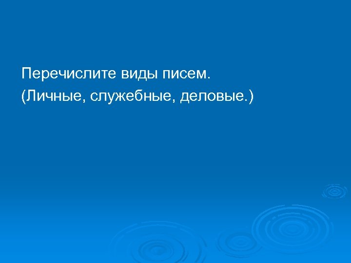 Перечислите виды писем. (Личные, служебные, деловые. ) 