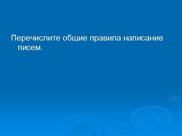 Перечислите общие правила написание писем. 