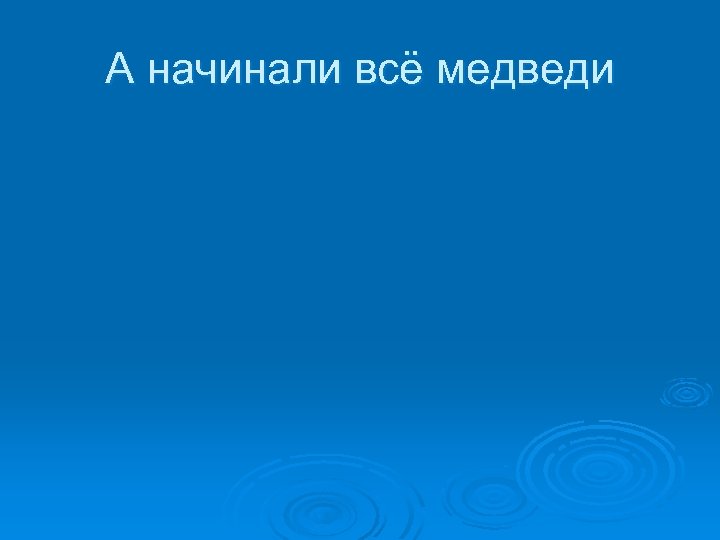 А начинали всё медведи 