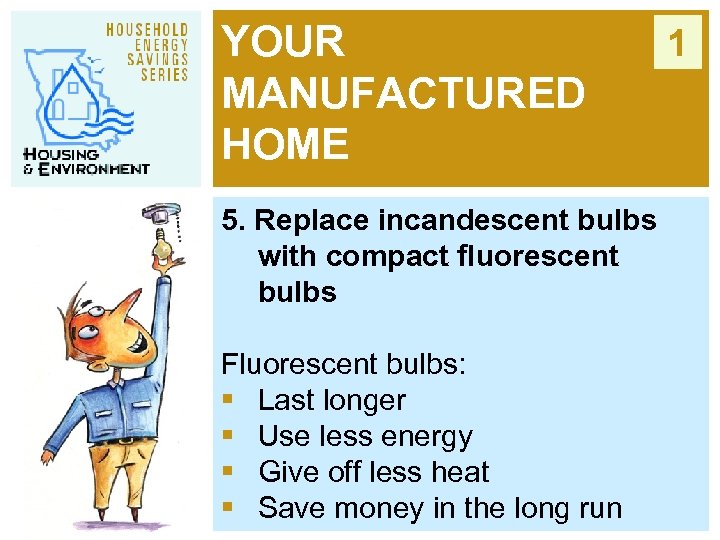 YOUR MANUFACTURED HOME 5. Replace incandescent bulbs with compact fluorescent bulbs Fluorescent bulbs: §