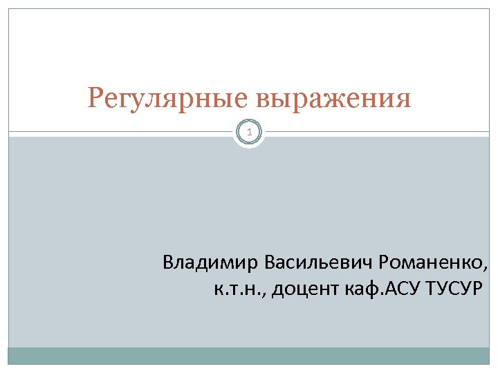 Регулярные выражения 1 Владимир Васильевич Романенко, к. т. н. , доцент каф. АСУ ТУСУР